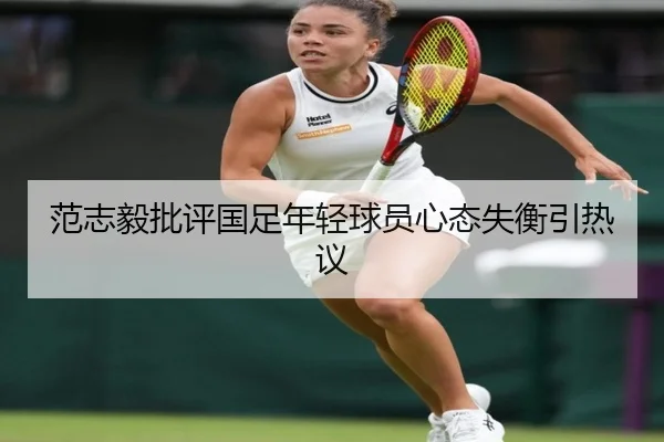 范志毅批评国足年轻球员心态失衡引热议 | milan