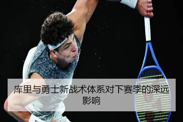 库里与勇士新战术体系对下赛季的深远影响 - milan